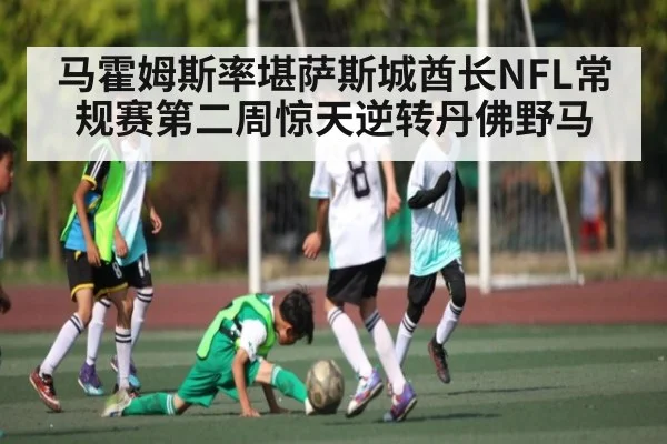 马霍姆斯率堪萨斯城酋长NFL常规赛第二周惊天逆转丹佛野马